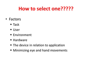 How to select one?????
• Factors
 Task
 User
 Environment
 Hardware
 The device in relation to application
 Minimizing eye and hand movements
 