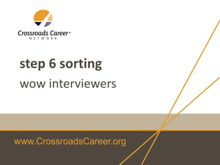 www.CrossroadsCareer.org
step 6 sorting
wow interviewers
 