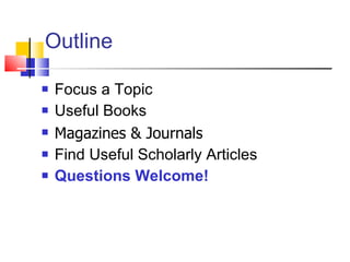Outline Focus a Topic Useful Books Magazines & Journals Find Useful Scholarly Articles Questions Welcome!