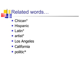 Related words… Chican* Hispanic Latin* artist* Los Angeles California politic*