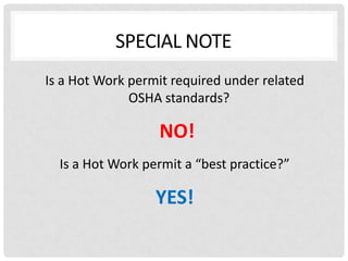 Is a Hot Work permit required under related
              OSHA standards?

                  NO!
  Is a Hot Work permit a “best practice?”

                  YES!
 