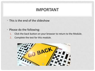 IMPORTANT

• This is the end of the slideshow

• Please do the following:
  1.   Click the back button on your browser to return to the Module.
  2.   Complete the test for this module.
 