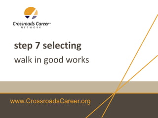 www.CrossroadsCareer.org
step 7 selecting
walk in good works
 