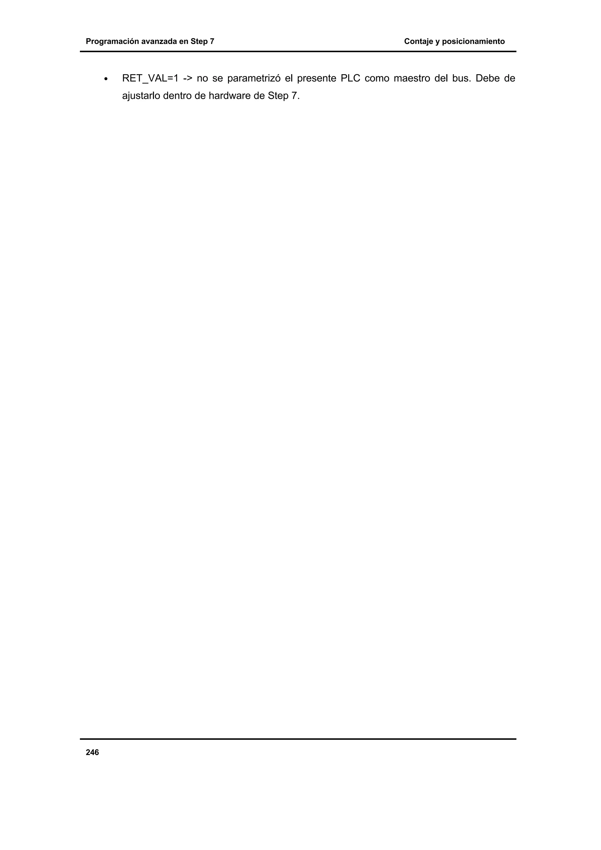 Programación avanzada en Step 7

•

RET_VAL=1 -> no se parametrizó el presente PLC como maestro del bus. Debe de
ajustarlo dentro de hardware de Step 7.

246

Contaje y posicionamiento

 