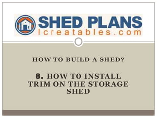 HOW TO BUILD A SHED?
8. HOW TO INSTALL
TRIM ON THE STORAGE
SHED
 