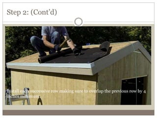 Step 2: (Cont’d)
Install each successive row making sure to overlap the previous row by 4
inches minimum.
 
