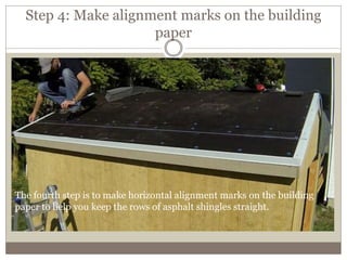 Step 4: Make alignment marks on the building
paper
The fourth step is to make horizontal alignment marks on the building
paper to help you keep the rows of asphalt shingles straight.
 