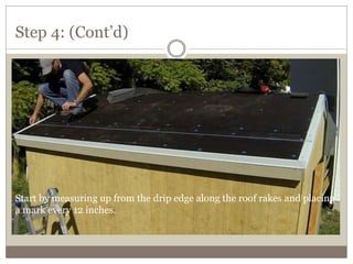 Step 4: (Cont’d)
Start by measuring up from the drip edge along the roof rakes and placing
a mark every 12 inches.
 