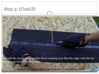 Step 5: (Cont’d)
Install the starter strip upside down making sure that the edge with the tar
strip is on top of the drip edge. .
 