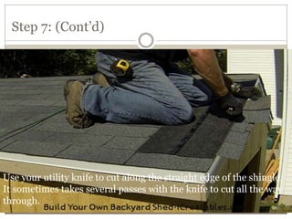 Step 7: (Cont’d)
Use your utility knife to cut along the straight edge of the shingle.
It sometimes takes several passes with the knife to cut all the way
through.
 