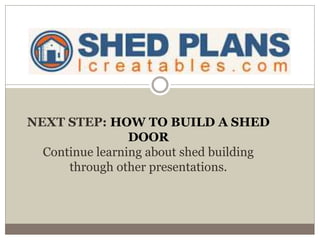 NEXT STEP: HOW TO BUILD A SHED
DOOR
Continue learning about shed building
through other presentations.
 