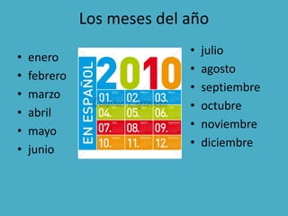 Los meses del año
• enero
• febrero
• marzo
• abril
• mayo
• junio
• julio
• agosto
• septiembre
• octubre
• noviembre
• diciembre