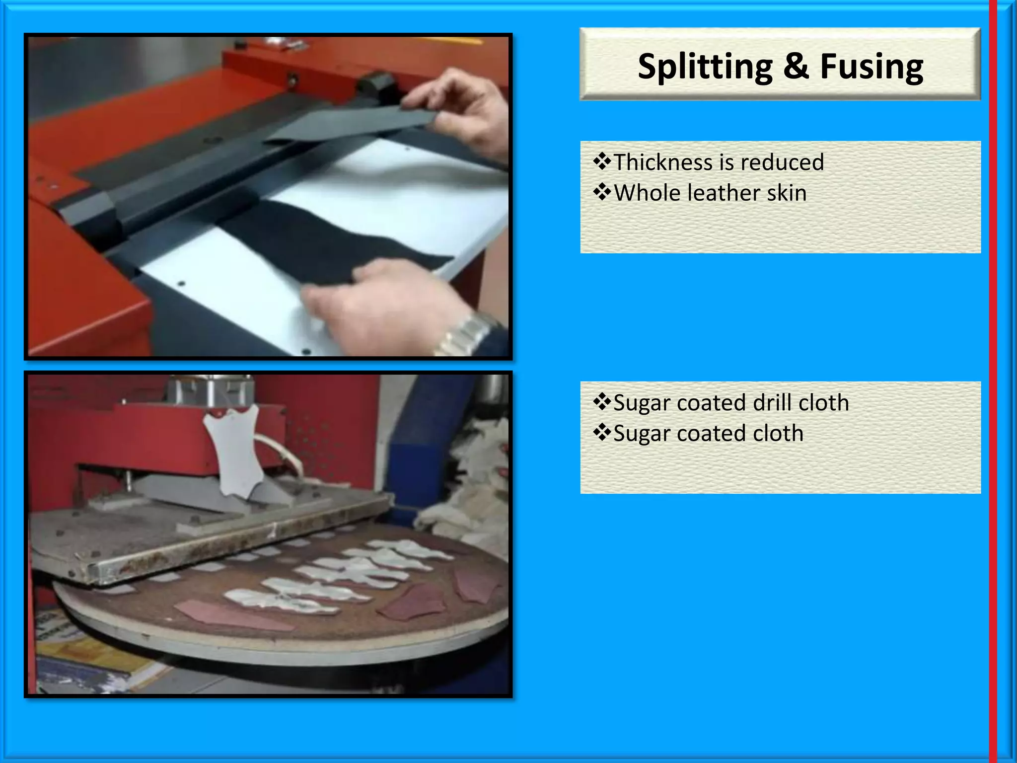 Splitting & Fusing
Thickness is reduced
Whole leather skin

Sugar coated drill cloth
Sugar coated cloth

 