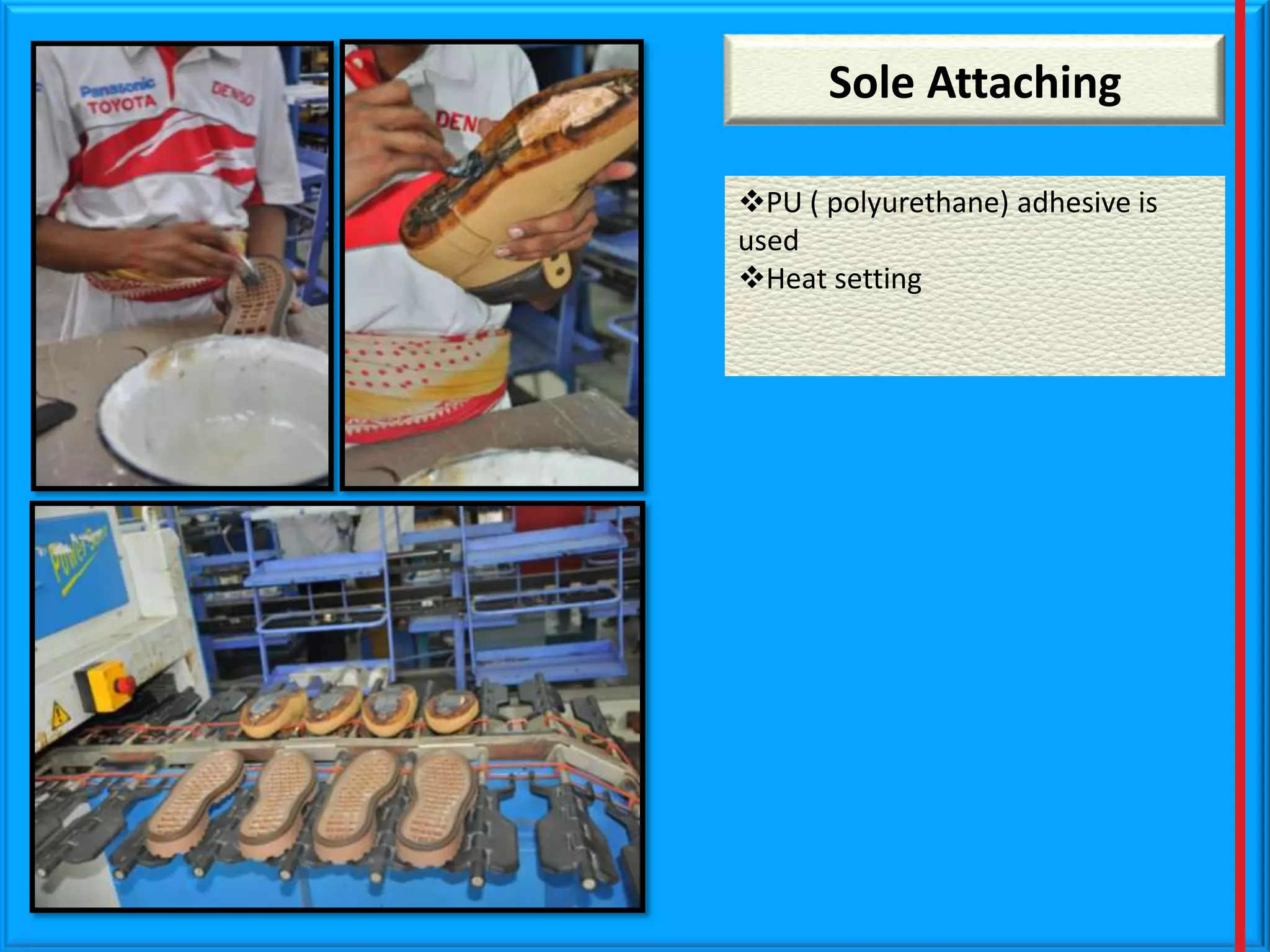 Sole Attaching
PU ( polyurethane) adhesive is
used
Heat setting

 