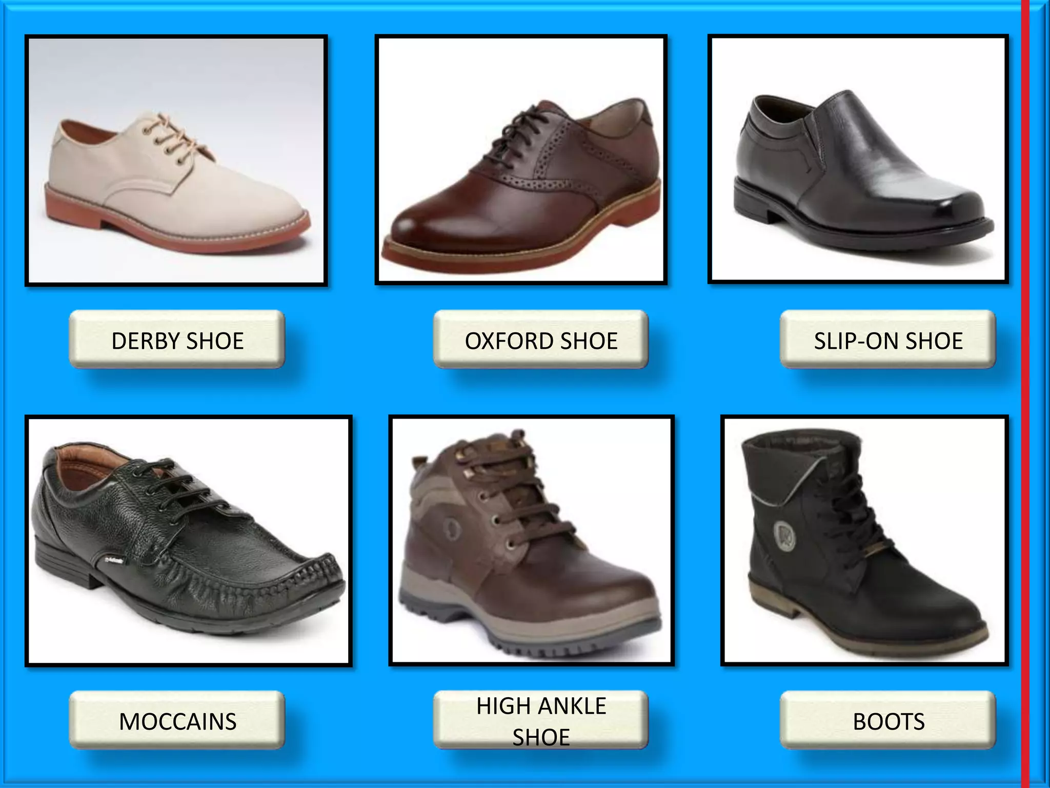 DERBY SHOE

OXFORD SHOE

SLIP-ON SHOE

MOCCAINS

HIGH ANKLE
SHOE

BOOTS

 