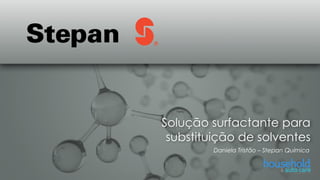 Solução surfactante para
substituição de solventes
Daniela Tristão – Stepan Química
 