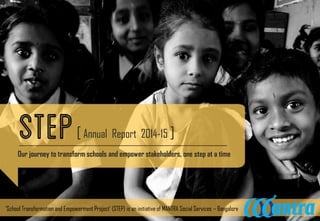 Our journey to transform schools and empower stakeholders, one step at a time
[ Annual Report 2014-15 ]
‘School Transformation and Empowerment Project’ (STEP) is an initiative of MANTRA Social Services – Bangalore
 