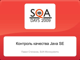 Контроль качества Java SE

  Павел Степанов, SUN Microsystems
 