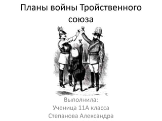 Планы войны Тройственного
союза
Выполнила:
Ученица 11А класса
Степанова Александра
 