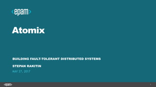 1
Atomix
BUILDING FAULT-TOLERANT DISTRIBUTED SYSTEMS
STEPAN RAKITIN
MAY 27, 2017
 