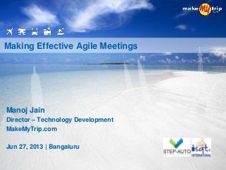 Manoj Jain
Director – Technology Development
MakeMyTrip.com
Jun 27, 2013 | Bangaluru
Making Effective Agile Meetings
 