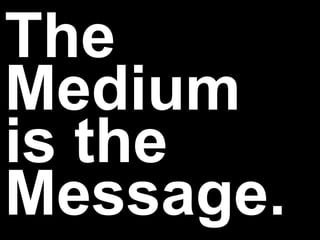 The
Medium
is the
Message.

 