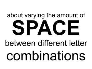about varying the amount of

between different letter

combinations

 