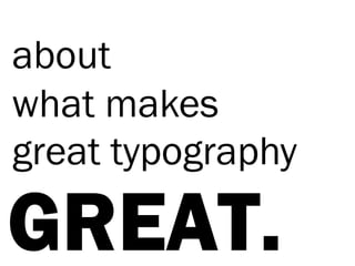 about
what makes
great typography

 