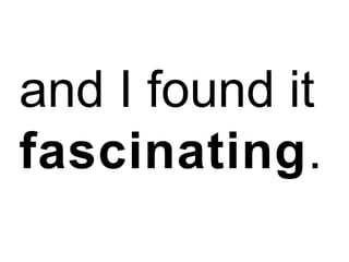 and I found it
fascinating.

 