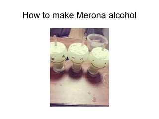 How to make Merona alcohol

 