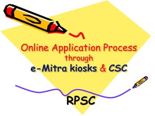 Online Application Process
         through
  e-Mitra kiosks & CSC


          RPSC
 