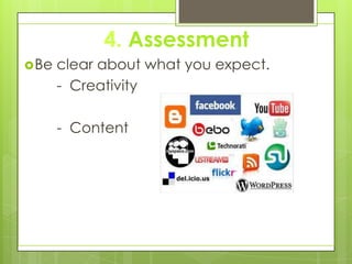 4. Assessment
Be clear about what you expect.
- Creativity
- Content