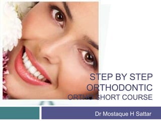 STEP BY STEP
ORTHODONTIC
ORTHO SHORT COURSE
Dr Mostaque H Sattar
 