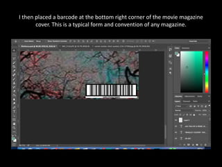 I then placed a barcode at the bottom right corner of the movie magazine
cover. This is a typical form and convention of any magazine.
 