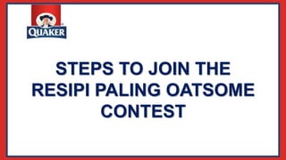STEPS TO JOIN THE
RESIPI PALING OATSOME
CONTEST
 