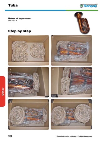 124
Step by step
Ranpak packaging catalogus - Packaging examples
Other
Tuba
Meters of paper used:
12 m 70/70 gr
1.
1. 2.
3. 4.
5. 6.
 