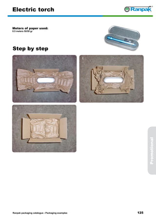 125
Step by step
Ranpak packaging catalogus - Packaging examples
Promotional
Electric torch
Meters of paper used:
0.5 meters 50/50 gr
1. 2.
3. 4.
5. 6.
 