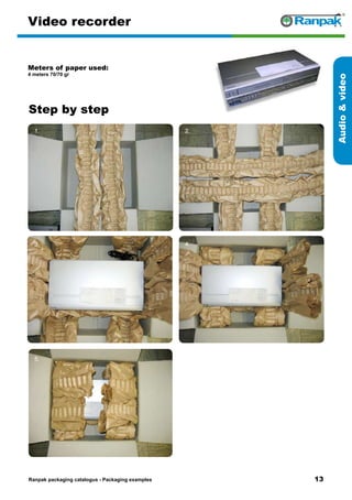 13
Step by step
Ranpak packaging catalogus - Packaging examples
Audiovideo
Video recorder
Meters of paper used:
4 meters 70/70 gr
1. 2.
3. 4.
5. 6.
 