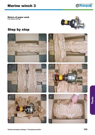 133
Step by step
Ranpak packaging catalogus - Packaging examples
Tools
Marine winch 3
Meters of paper used:
3.35 meters 70/70 gr
1. 2.
3. 4.
5. 6.
 