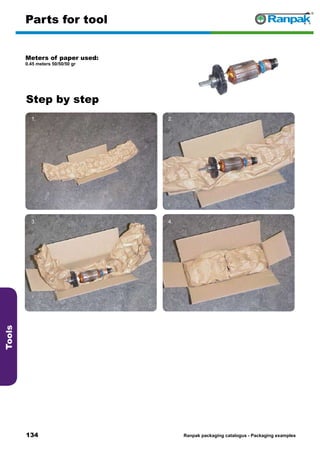 134
Step by step
Ranpak packaging catalogus - Packaging examples
Tools
Parts for tool
Meters of paper used:
0.45 meters 50/50/50 gr
1. 2.
3. 4.
5. 6.
 