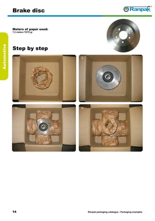 14
Step by step
Ranpak packaging catalogus - Packaging examples
Automotive
Brake disc
Meters of paper used:
7.2 meters 70/70 gr
1. 2.
3. 4.
5. 6.
 