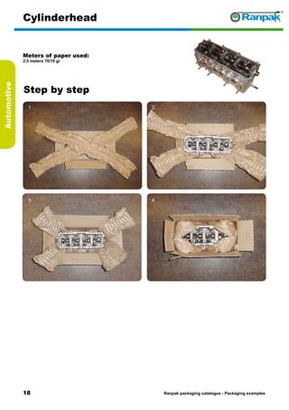 18
Step by step
Ranpak packaging catalogus - Packaging examples
Automotive
Cylinderhead
Meters of paper used:
2,5 meters 70/70 gr
1. 2.
3. 4.
5. 6.
 