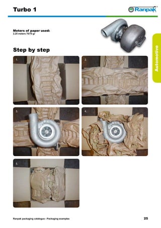 25
Step by step
Ranpak packaging catalogus - Packaging examples
Automotive
Turbo 1
Meters of paper used:
2.25 meters 70/70 gr
1. 2.
3. 4.
5. 6.
 