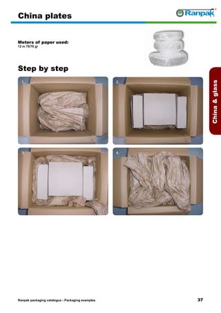 37
Step by step
Ranpak packaging catalogus - Packaging examples
Chinaglass
China plates
Meters of paper used:
12 m 70/70 gr
1. 2.
3. 4.
5. 6.
 