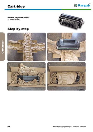 44
Step by step
Ranpak packaging catalogus - Packaging examples
Computer
Cartridge
Meters of paper used:
1.2 meters 50/50 gr
1. 2.
3. 4.
5. 6.
 