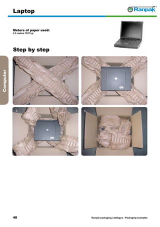 48
Step by step
Ranpak packaging catalogus - Packaging examples
Computer
Laptop
Meters of paper used:
4.5 meters 70/70 gr
1. 2.
3. 4.
5. 6.
 