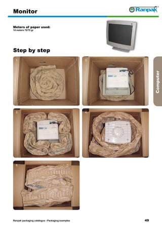 49
Step by step
Ranpak packaging catalogus - Packaging examples
Computer
Monitor
Meters of paper used:
14 meters 70/70 gr
1. 2.
3. 4.
5. 6.
 
