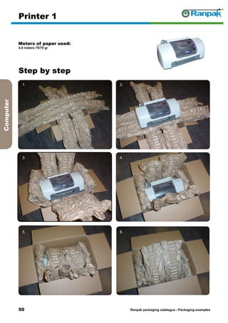 50
Step by step
Ranpak packaging catalogus - Packaging examples
Computer
Printer 1
Meters of paper used:
4.8 meters 70/70 gr
1. 2.
3. 4.
5. 6.
 