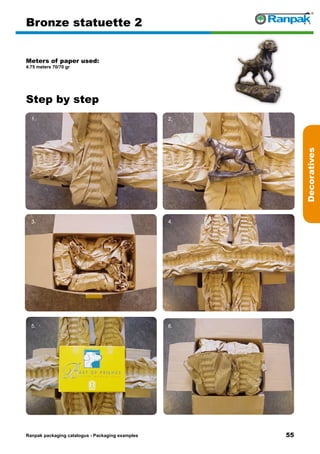 55
Step by step
Ranpak packaging catalogus - Packaging examples
Decoratives
Bronze statuette 2
Meters of paper used:
4.75 meters 70/70 gr
1. 2.
3. 4.
5. 6.
 