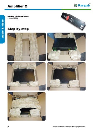 Step by step
Ranpak packaging catalogus - Packaging examples
Audiovideo
Amplifier 2
Meters of paper used:
4 meters 70/70 gr
1. 2.
3. 4.
5. 6.
 
